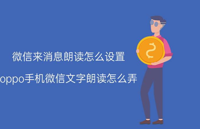 微信来消息朗读怎么设置 oppo手机微信文字朗读怎么弄？